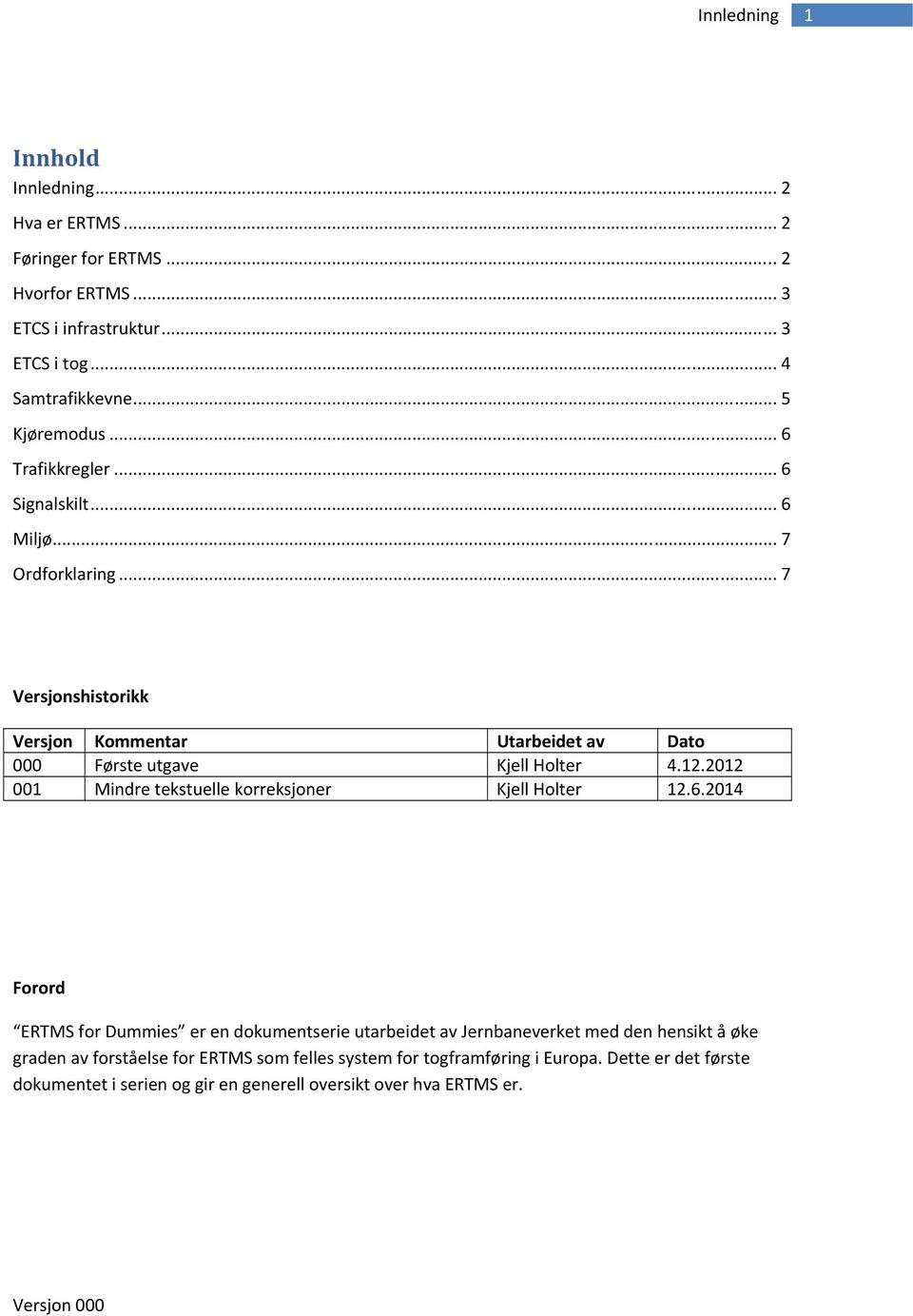 .. 7 Versjonshistorikk Versjon Kommentar Utarbeidet av Dato 000 Første utgave Kjell Holter 4.12.2012 001 Mindre tekstuelle korreksjoner Kjell Holter 12.6.