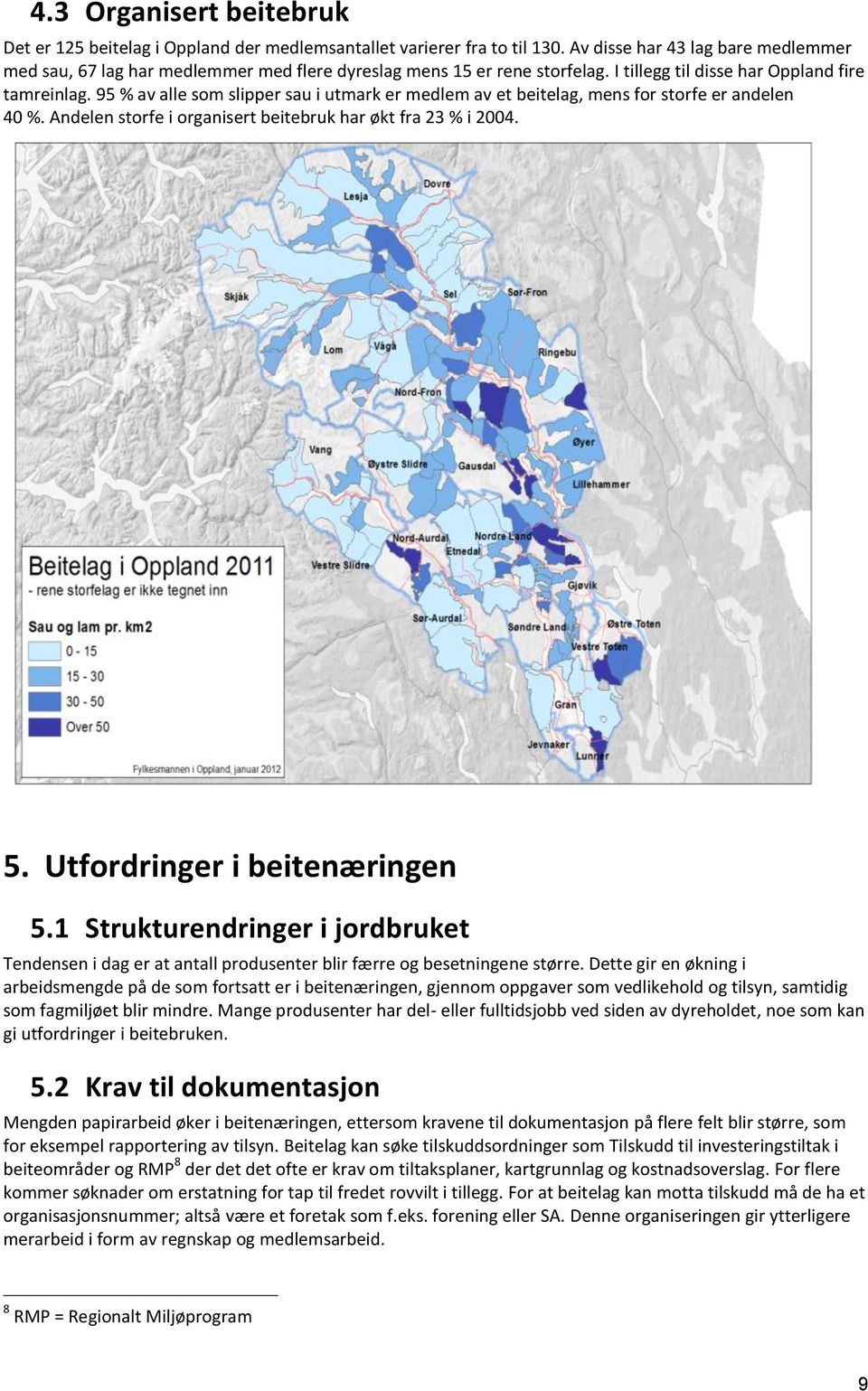 95 % av alle som slipper sau i utmark er medlem av et beitelag, mens for storfe er andelen 40 %. Andelen storfe i organisert beitebruk har økt fra 23 % i 2004. 5. Utfordringer i beitenæringen 5.