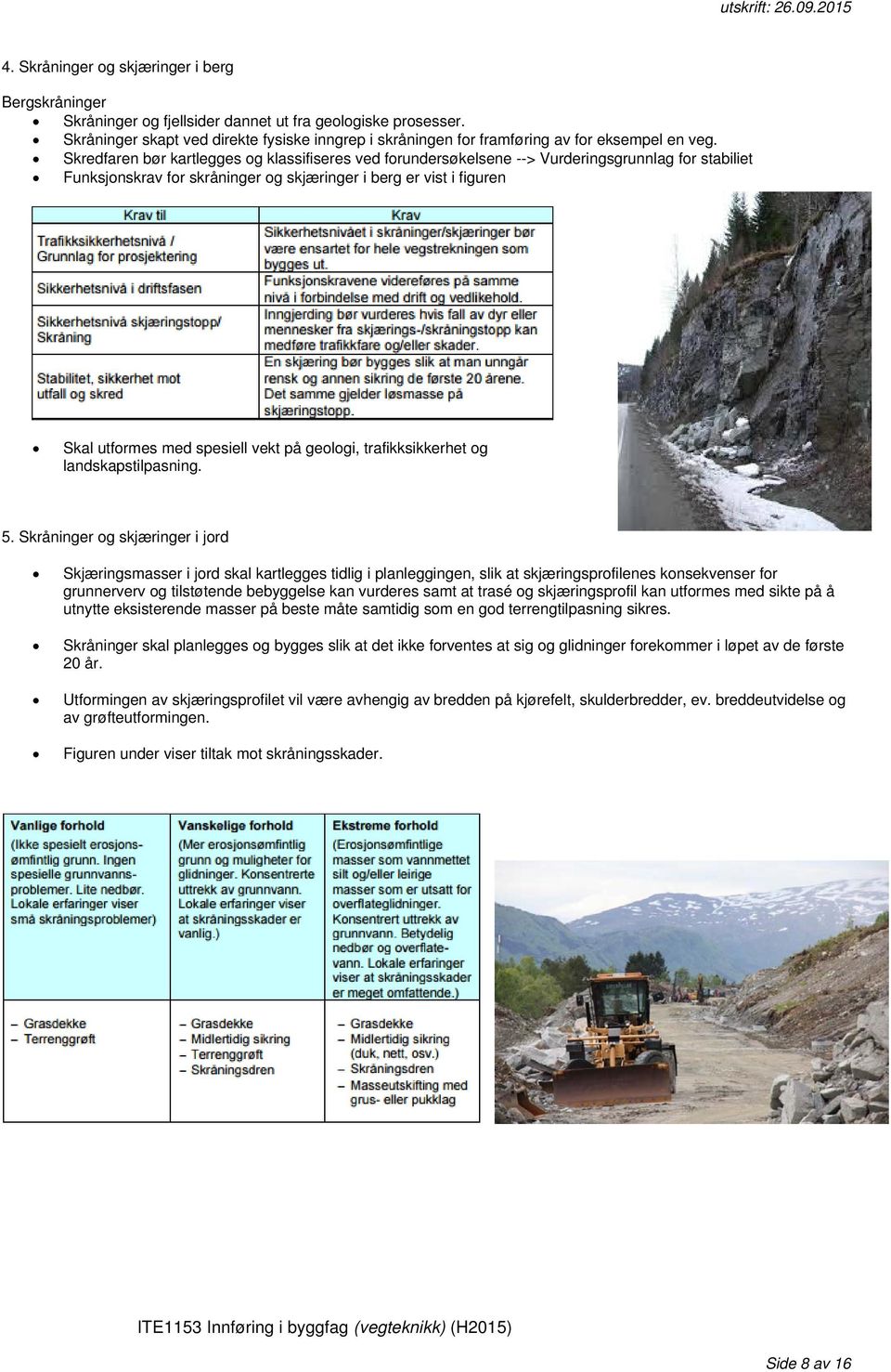 Skredfaren bør kartlegges og klassifiseres ved forundersøkelsene --> Vurderingsgrunnlag for stabiliet Funksjonskrav for skråninger og skjæringer i berg er vist i figuren Skal utformes med spesiell