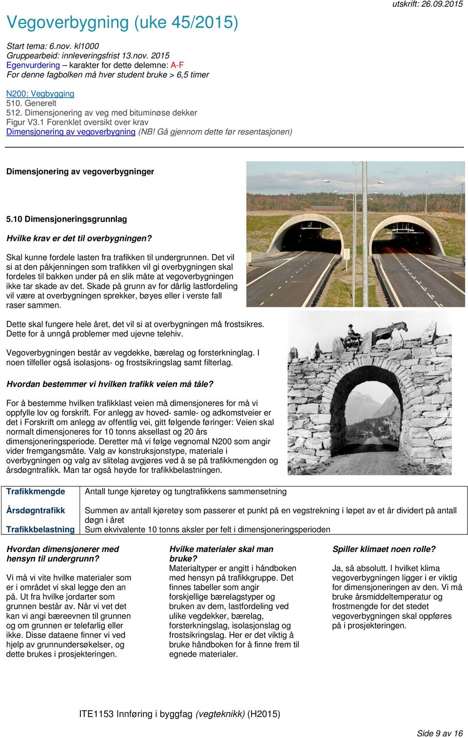 Gå gjennom dette før resentasjonen) Dimensjonering av vegoverbygninger 5.10 Dimensjoneringsgrunnlag Hvilke krav er det til overbygningen? Skal kunne fordele lasten fra trafikken til undergrunnen.