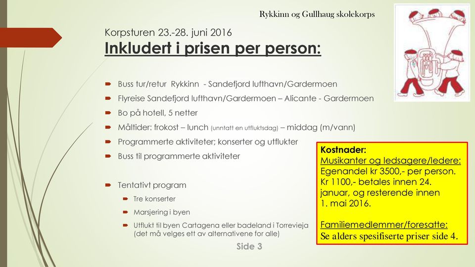 netter Måltider: frokost lunch (unntatt en utfluktsdag) middag (m/vann) Programmerte aktiviteter; konserter og utflukter Buss til programmerte aktiviteter Tentativt program Tre