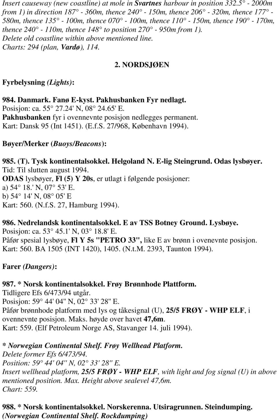 270-950m from 1). Delete old coastline within above mentioned line. Charts: 294 (plan, Vardø), 114. Fyrbelysning (Lights): 2. NORDSJØEN 984. Danmark. Fanø E-kyst. Pakhusbanken Fyr nedlagt.