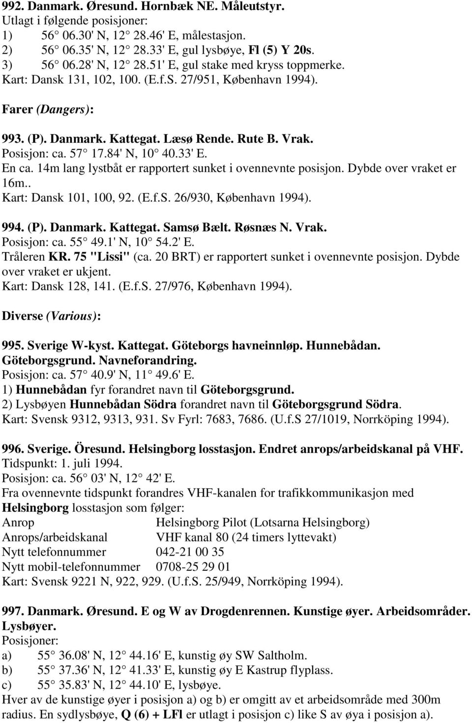 84' N, 10 40.33' E. En ca. 14m lang lystbåt er rapportert sunket i ovennevnte posisjon. Dybde over vraket er 16m.. Kart: Dansk 101, 100, 92. (E.f.S. 26/930, København 1994). 994. (P). Danmark.