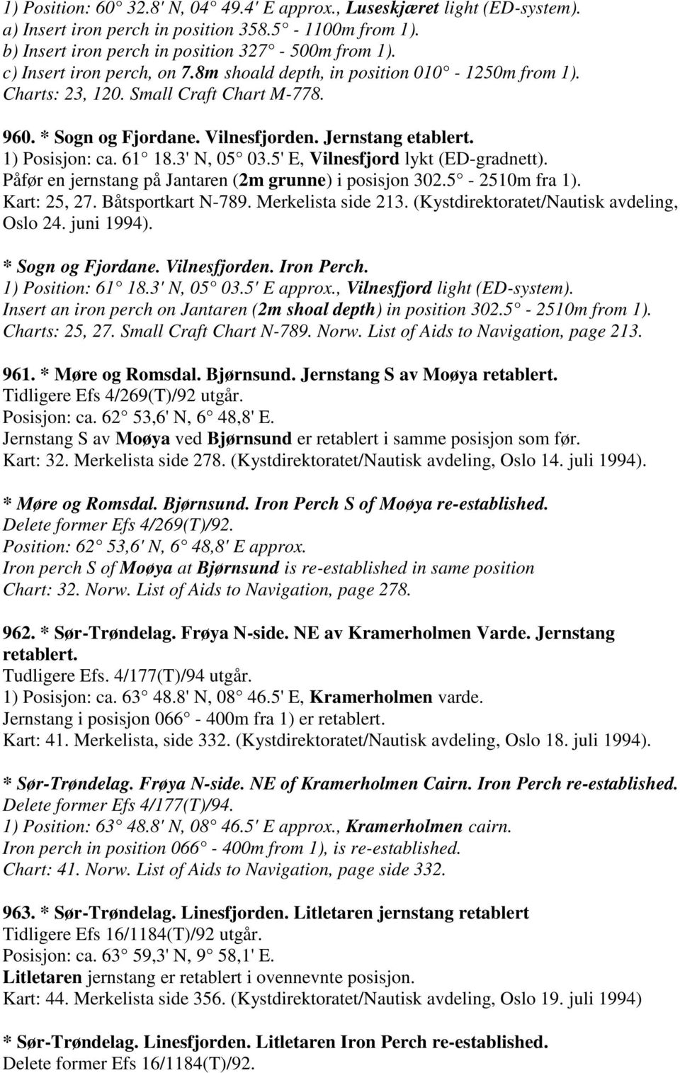 3' N, 05 03.5' E, Vilnesfjord lykt (ED-gradnett). Påfør en jernstang på Jantaren (2m grunne) i posisjon 302.5-2510m fra 1). Kart: 25, 27. Båtsportkart N-789. Merkelista side 213.