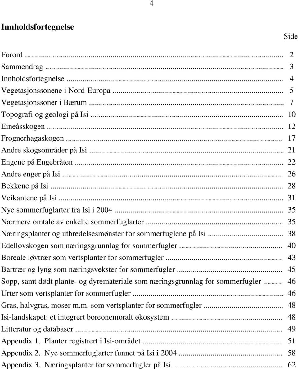 .. 35 Nærmere omtale av enkelte sommerfuglarter... 35 Næringsplanter og utbredelsesmønster for sommerfuglene på Isi... 38 Edelløvskogen som næringsgrunnlag for sommerfugler.