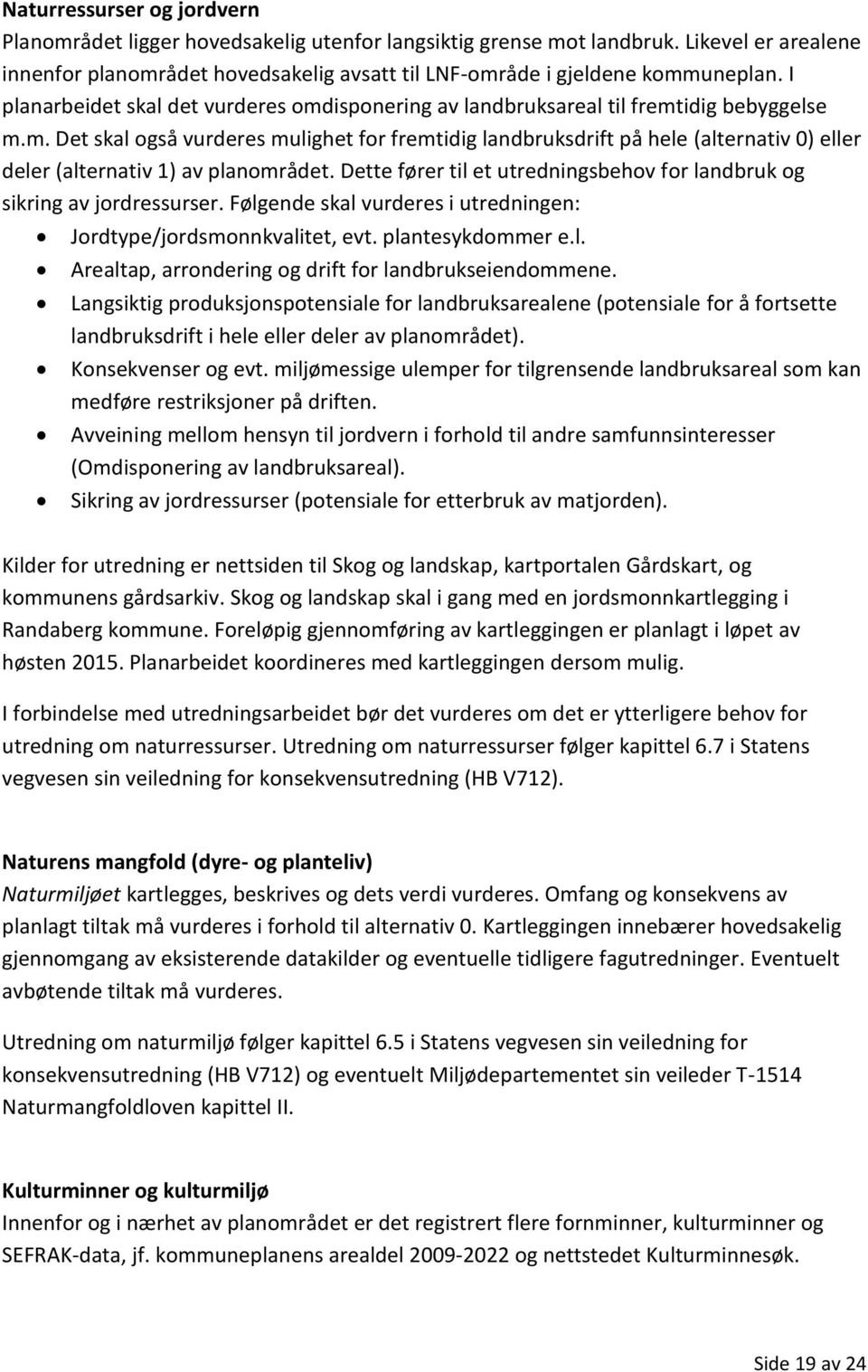 Dette fører til et utredningsbehov for landbruk og sikring av jordressurser. Følgende skal vurderes i utredningen: Jordtype/jordsmonnkvalitet, evt. plantesykdommer e.l. Arealtap, arrondering og drift for landbrukseiendommene.