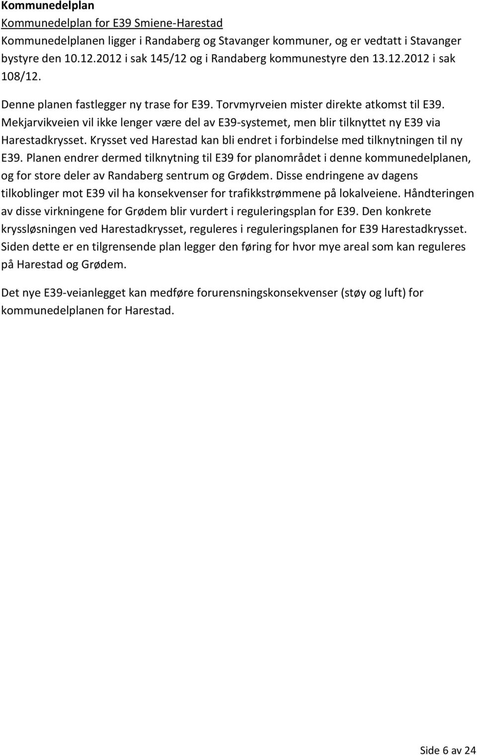 Mekjarvikveien vil ikke lenger være del av E39-systemet, men blir tilknyttet ny E39 via Harestadkrysset. Krysset ved Harestad kan bli endret i forbindelse med tilknytningen til ny E39.