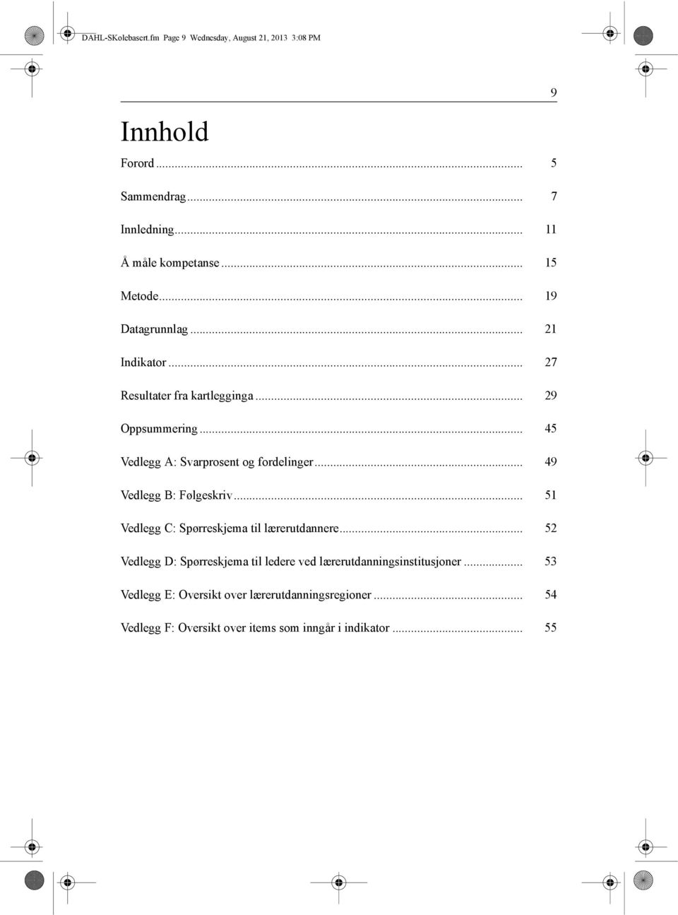 .. 45 Vedlegg A: Svarprosent og fordelinger... 49 Vedlegg B: Følgeskriv... 51 Vedlegg C: Spørreskjema til lærerutdannere.