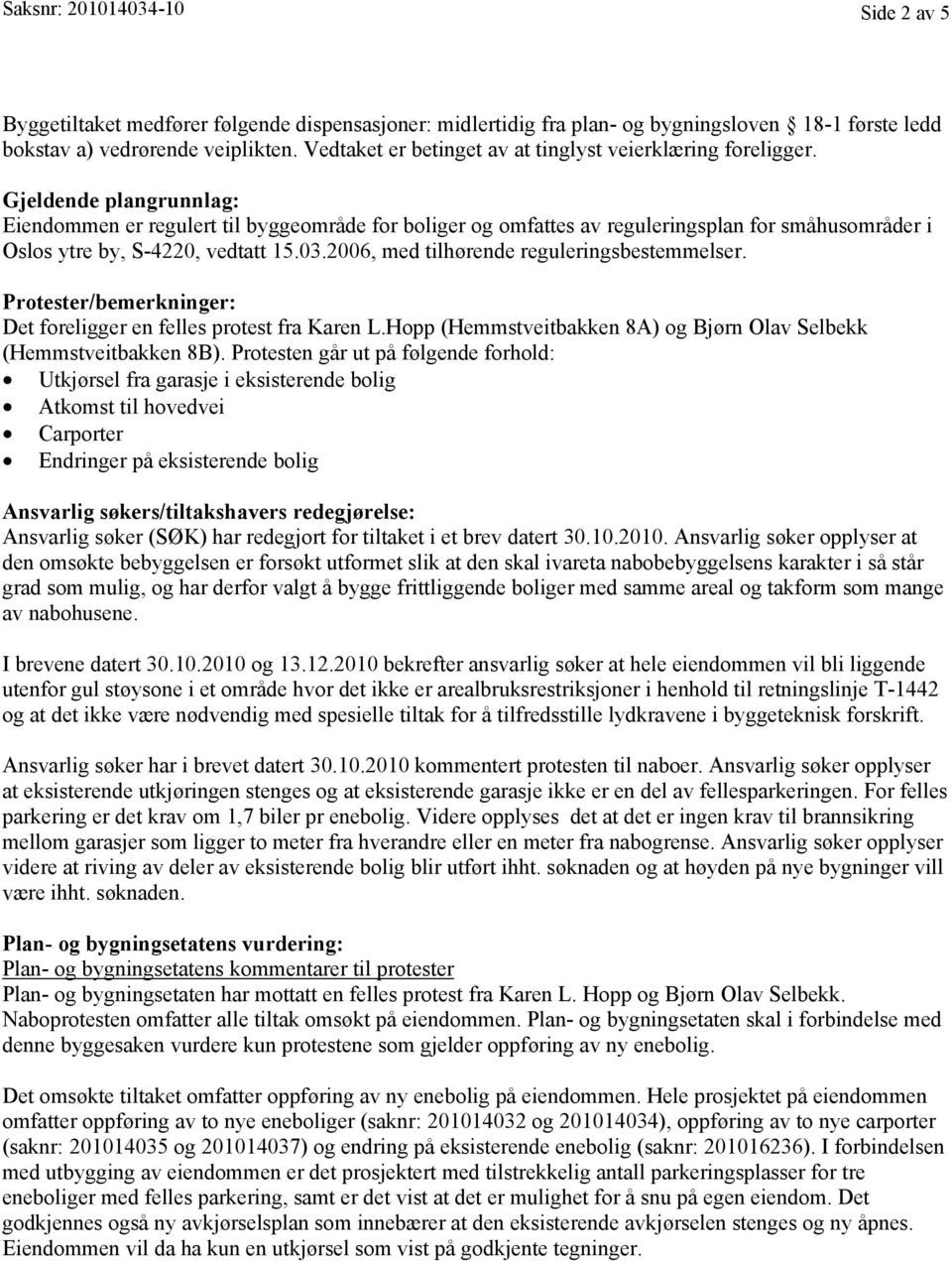 Gjeldende plangrunnlag: Eiendommen er regulert til byggeområde for boliger og omfattes av reguleringsplan for småhusområder i Oslos ytre by, S-4220, vedtatt 15.03.