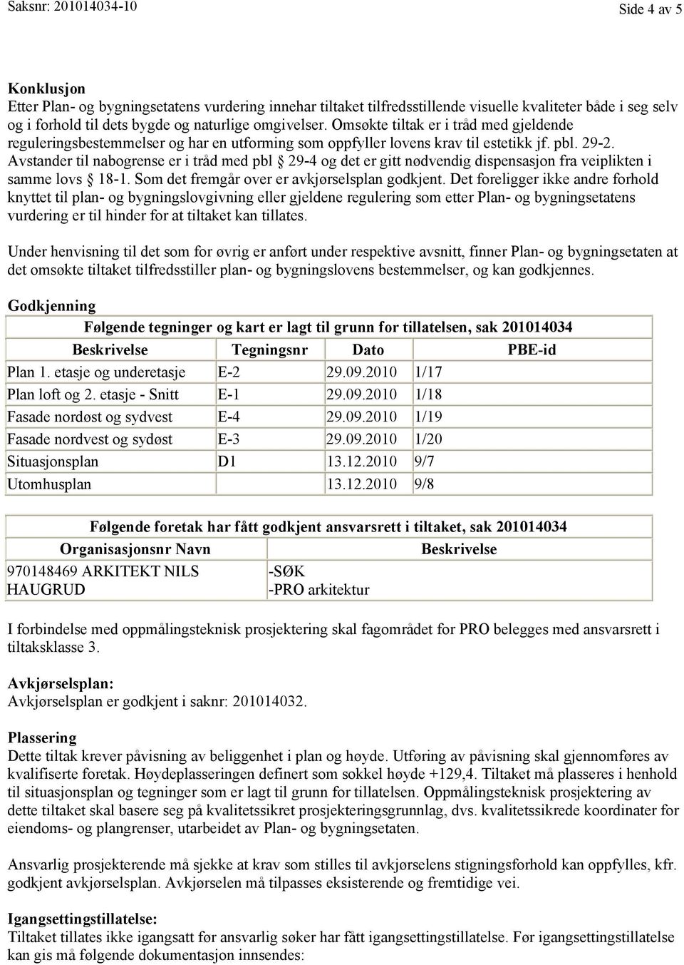 Avstander til nabogrense er i tråd med pbl 29-4 og det er gitt nødvendig dispensasjon fra veiplikten i samme lovs 18-1. Som det fremgår over er avkjørselsplan godkjent.