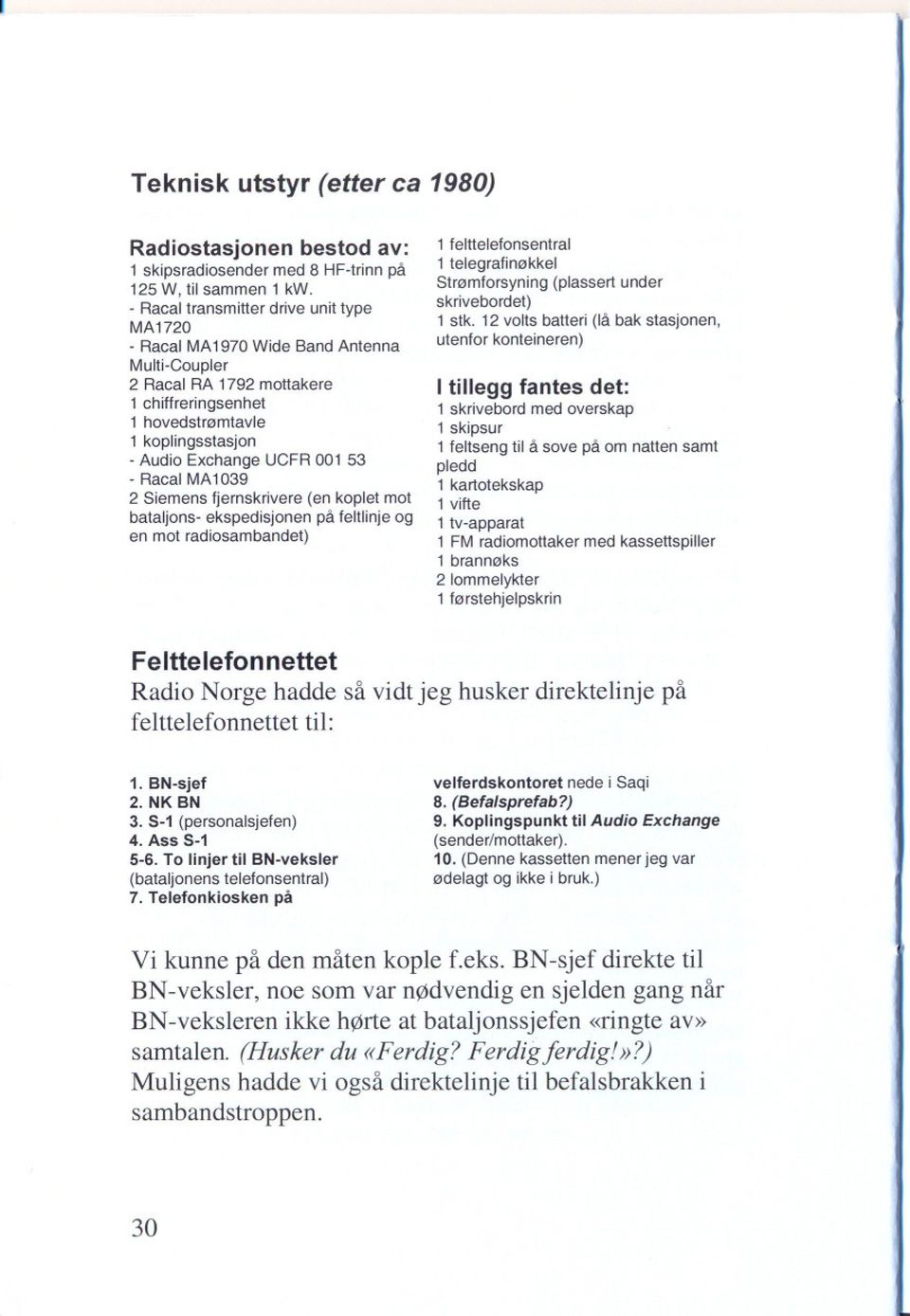 53 - Racal MA 1039 2 Siemens fjernskrivere (en koplet mot bataljons- ekspedisjonen på feltlinje og en mot radiosambandet) 1 felttelefonsentral 1 telegrafinøkkel Strømforsyning (plassert under