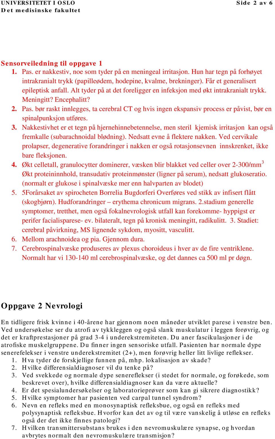 Alt tyder på at det foreligger en infeksjon med økt intrakranialt trykk. Meningitt? Encephalitt? 2. Pas.