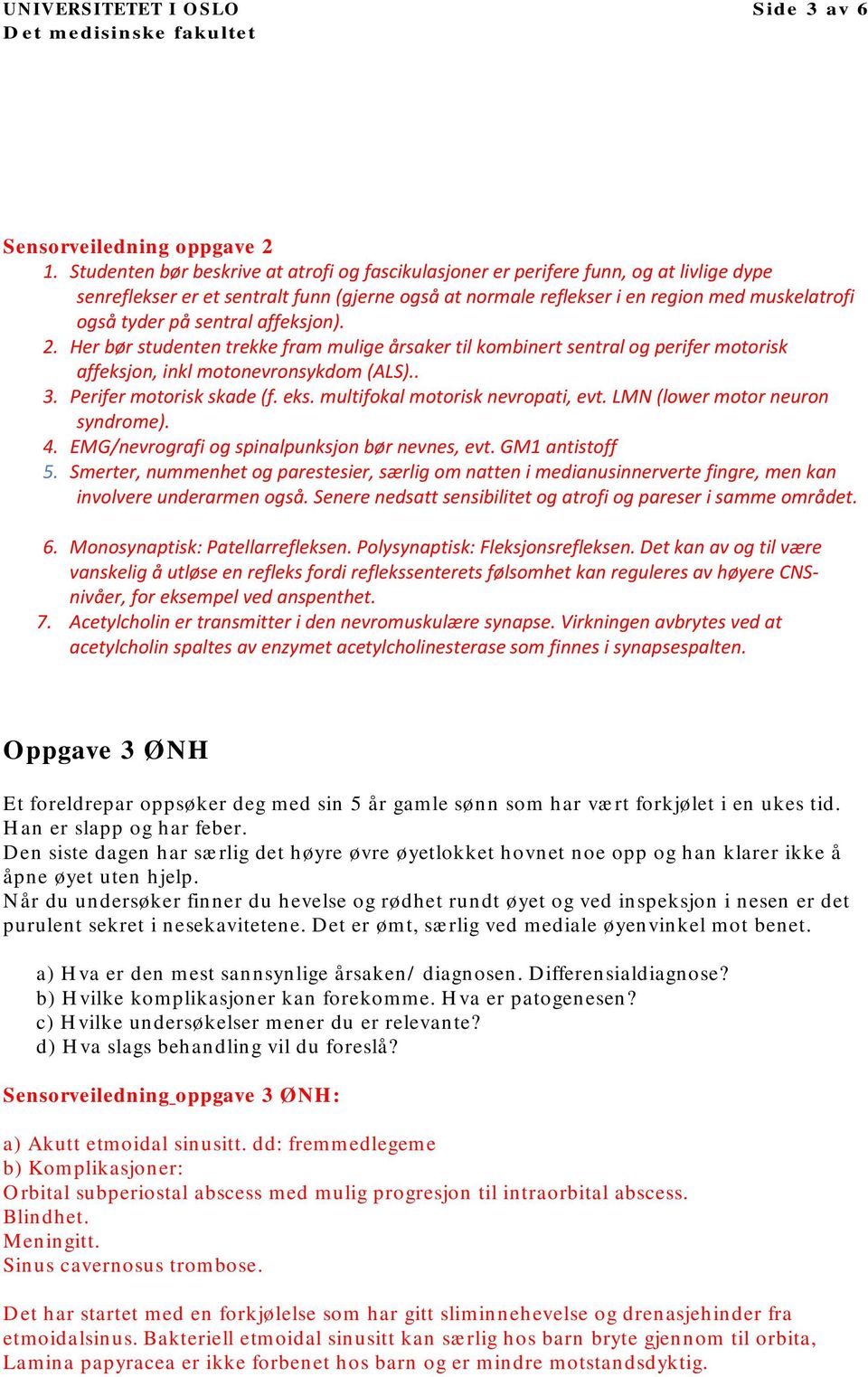 sentral affeksjon). 2. Her bør studenten trekke fram mulige årsaker til kombinert sentral og perifer motorisk affeksjon, inkl motonevronsykdom (ALS).. 3. Perifer motorisk skade (f. eks.