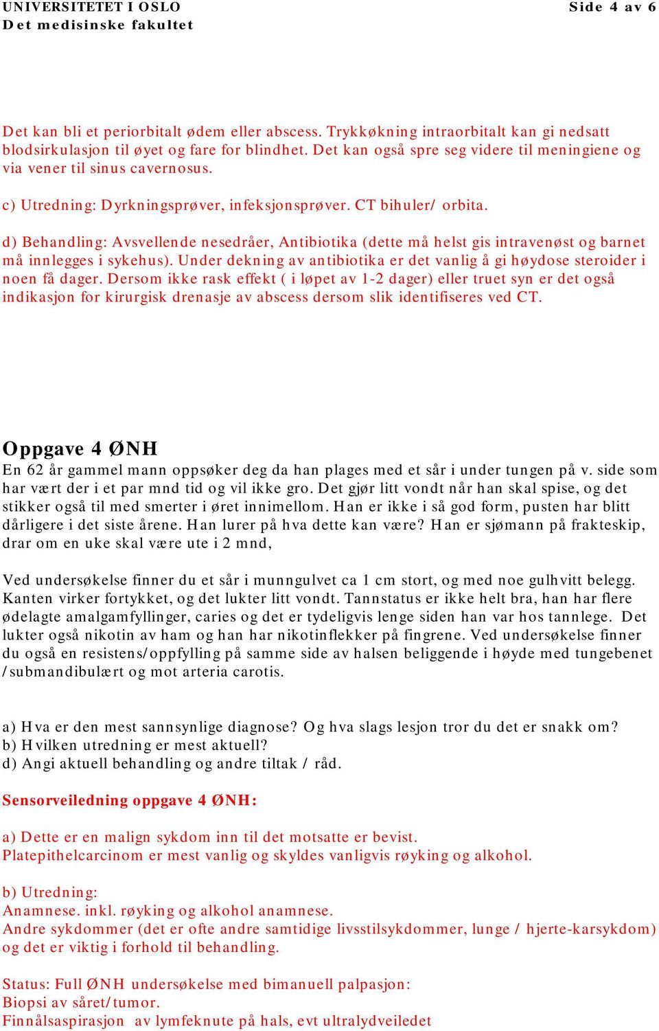 d) Behandling: Avsvellende nesedråer, Antibiotika (dette må helst gis intravenøst og barnet må innlegges i sykehus). Under dekning av antibiotika er det vanlig å gi høydose steroider i noen få dager.