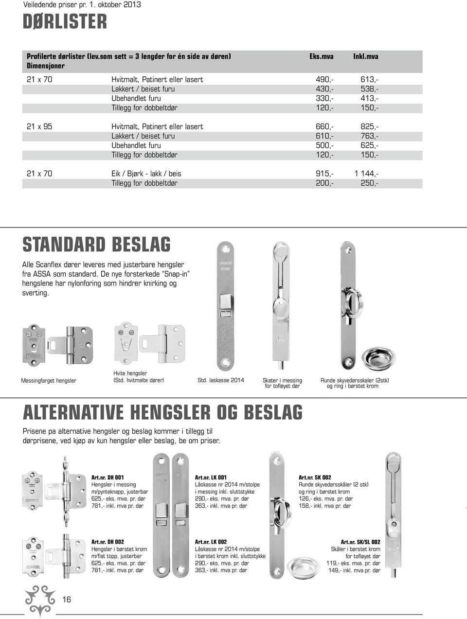 Lakkert / beiset furu 610, 763, Ubehandlet furu 500, 625, Tillegg for dobbeltdør 120, 150, 21 x 70 Eik / Bjørk lakk / beis 915, 1 144, Tillegg for dobbeltdør 200, 250, STANDARD BESLAG Alle Scanflex