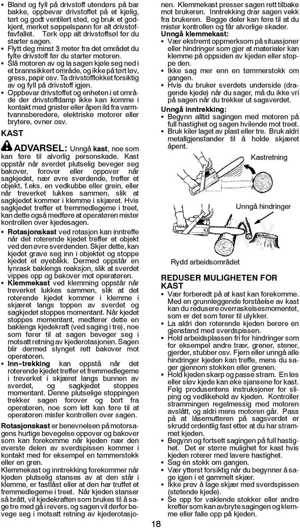 S Slå motoren av og la sagen kjøle seg ned i et brannsikkert område, og ikke på tørt løv, gress, papir osv. Ta drivstofflokket forsiktig av og fyll på drivstoff igjen.