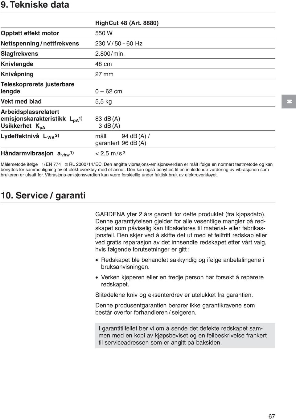 Håndarmvibrasjon a 1) vhw < 2,5 m /s 2 Målemetode ifølge 1) E 774 2) RL 2000/14/EC.