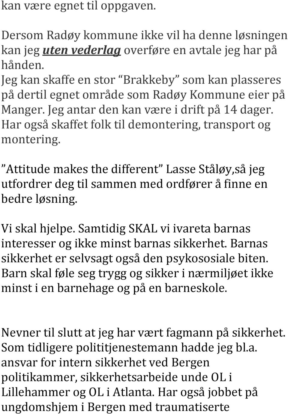 Har også skaffet folk til demontering, transport og montering. Attitude makes the different Lasse Ståløy,så jeg utfordrer deg til sammen med ordfører å finne en bedre løsning. Vi skal hjelpe.