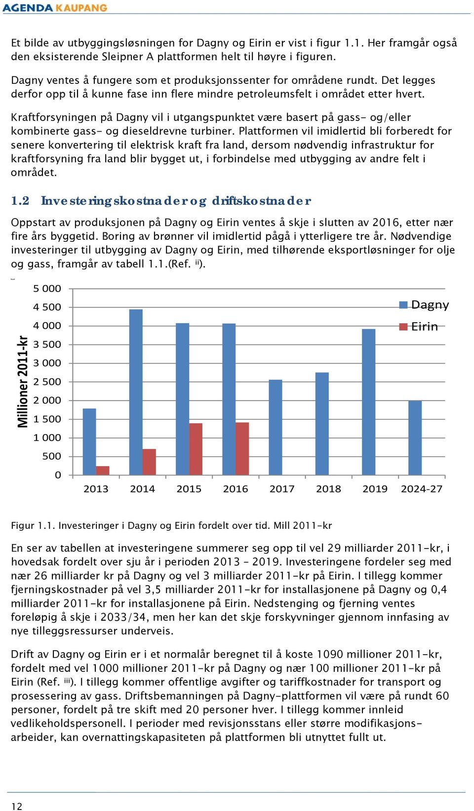 Kraftforsyningen på Dagny vil i utgangspunktet være basert på gass- og/eller kombinerte gass- og dieseldrevne turbiner.