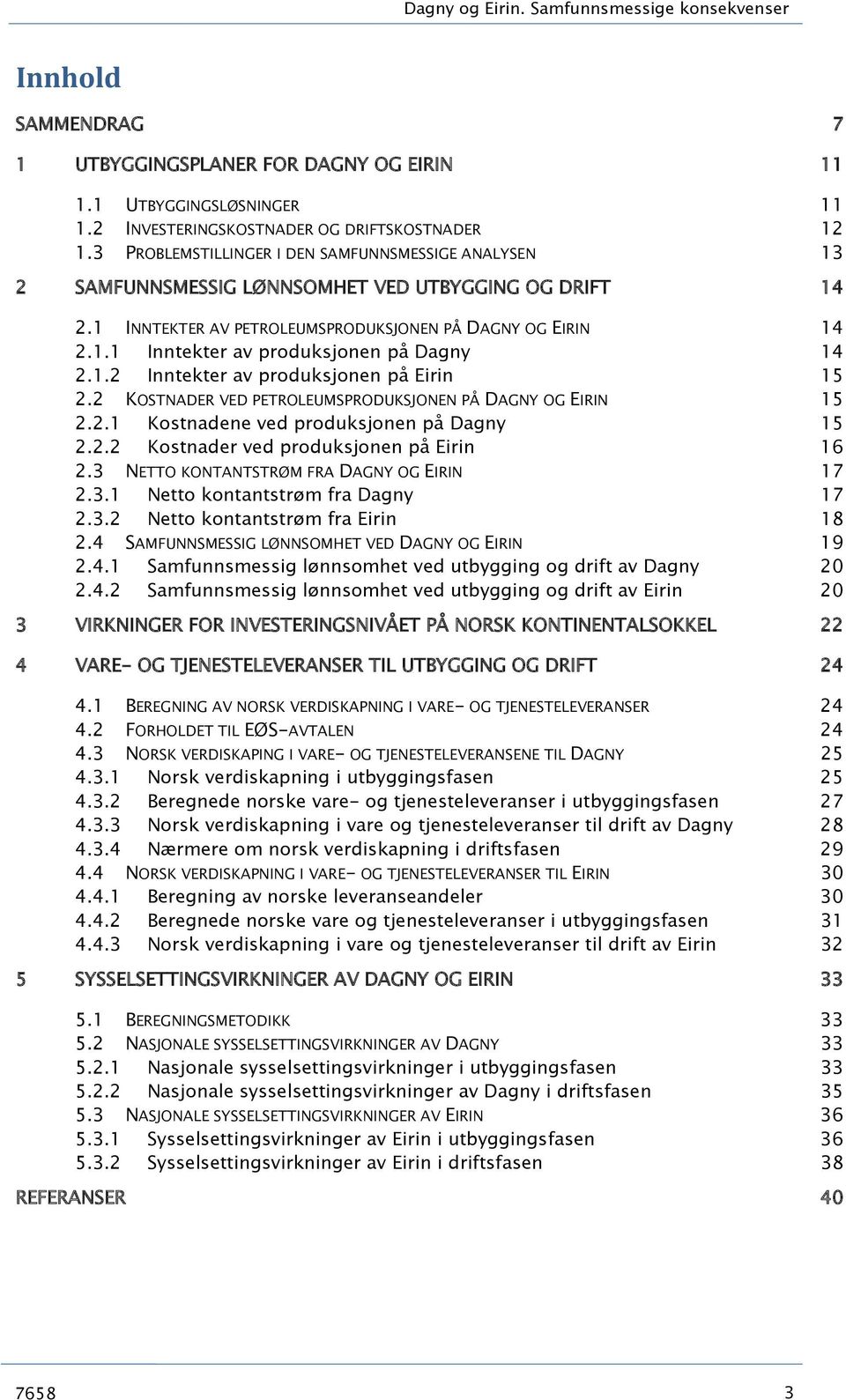 1.2 Inntekter av produksjonen på Eirin 15 2.2 KOSTNADER VED PETROLEUMSPRODUKSJONEN PÅ DAGNY OG EIRIN 15 2.2.1 Kostnadene ved produksjonen på Dagny 15 2.2.2 Kostnader ved produksjonen på Eirin 16 2.