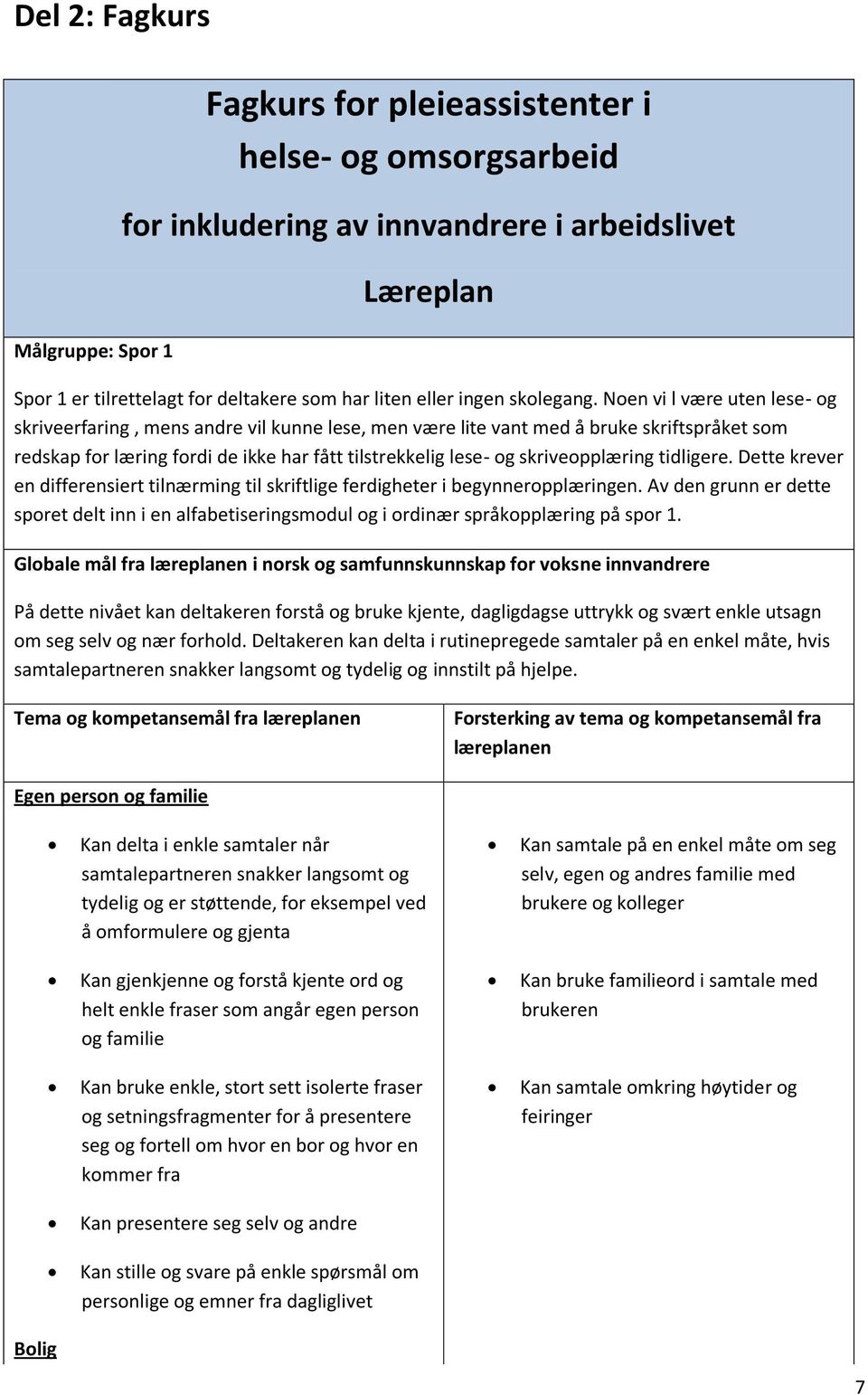 Noen vi l være uten lese- og skriveerfaring, mens andre vil kunne lese, men være lite vant med å bruke skriftspråket som redskap for læring fordi de ikke har fått tilstrekkelig lese- og