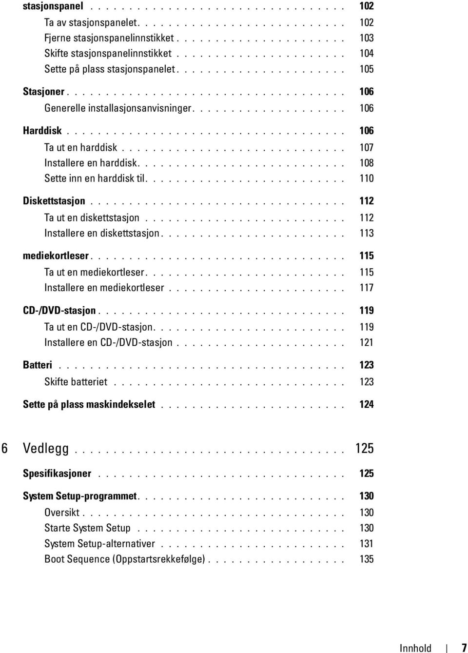 ................................... 106 Ta ut en harddisk............................. 107 Installere en harddisk........................... 108 Sette inn en harddisk til.......................... 110 Diskettstasjon.