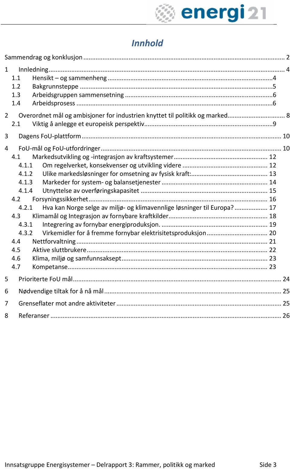 FoU-mål og FoU-utfordringer... 10 4.1 Markedsutvikling og -integrasjon av kraftsystemer... 12 4.1.1 Om regelverket, konsekvenser og utvikling videre... 12 4.1.2 Ulike markedsløsninger for omsetning av fysisk kraft:.