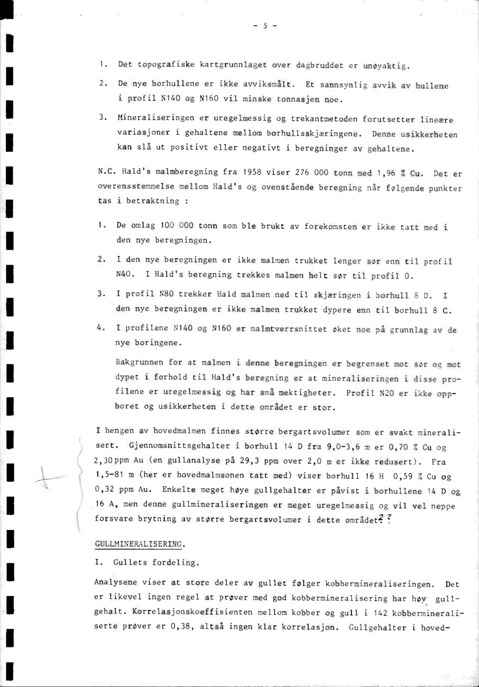 Denne usikkerheten kan slå ut positivt eller negativt i beregninger av gehaltene. N.C. Hald's malmberegning fra 1958 viser 276 000 tonn med 1,96 ; Cu.