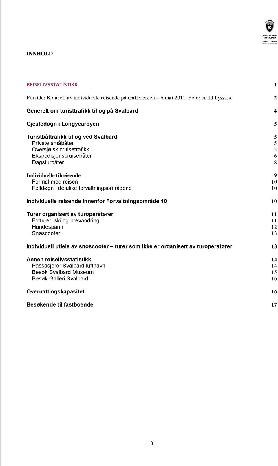 Ekspedisjonscruisebåter 6 Dagsturbåter 8 Individuelle tilreisende 9 Formål med reisen 1 Feltdøgn i de ulike forvaltningsområdene 1 Individuelle reisende innenfor Forvaltningsområde 1 1 Turer