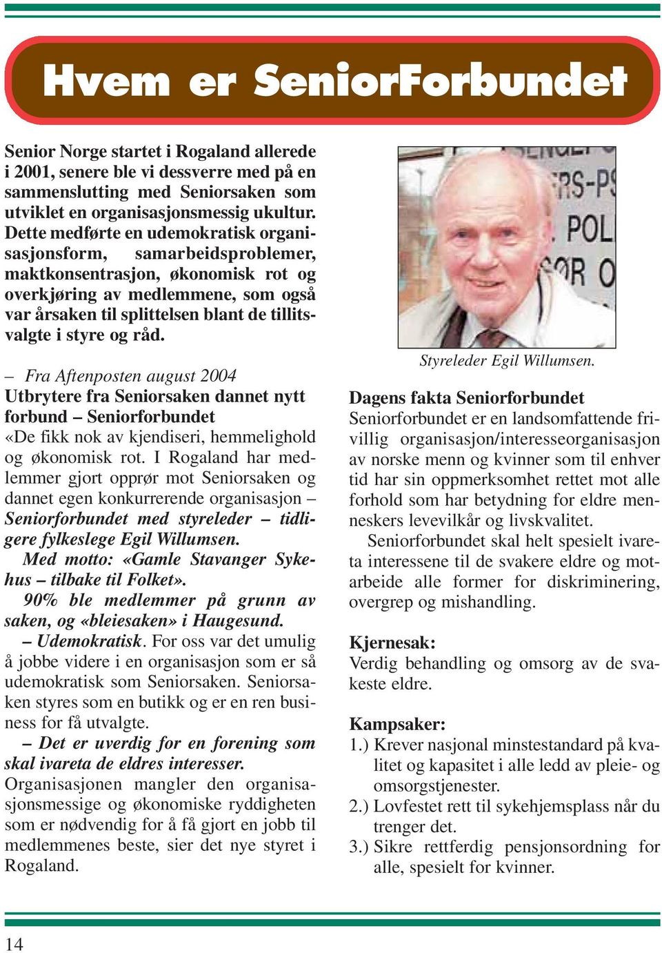 styre og råd. Fra Aftenposten august 2004 Utbrytere fra Seniorsaken dannet nytt forbund Seniorforbundet «De fikk nok av kjendiseri, hemmelighold og økonomisk rot.