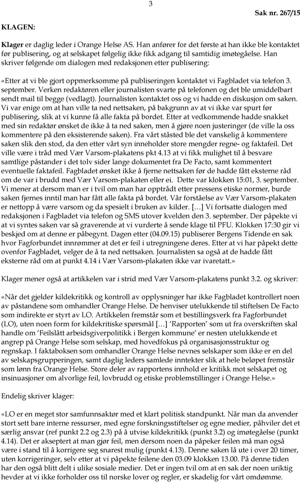 Verken redaktøren eller journalisten svarte på telefonen og det ble umiddelbart sendt mail til begge (vedlagt). Journalisten kontaktet oss og vi hadde en diskusjon om saken.