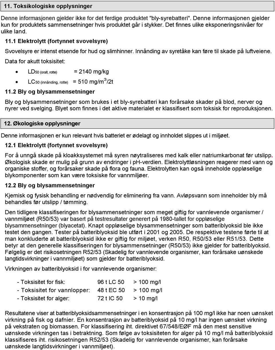 1 Elektrolytt (fortynnet svovelsyre) Svovelsyre er intenst etsende for hud og slimhinner. Innånding av syretåke kan føre til skade på luftveiene.