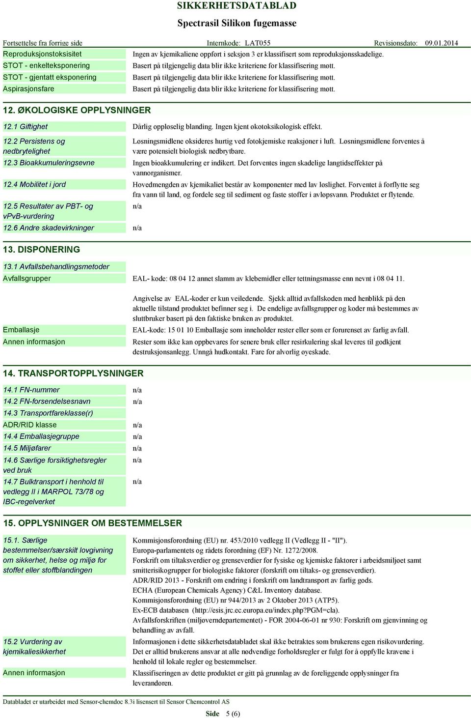 Aspirasjonsfare Basert på tilgjengelig data blir ikke kriteriene for klassifisering møtt. 12. ØKOLOGISKE OPPLYSNINGER 12.1 Giftighet Dårlig oppløselig blanding. Ingen kjent økotoksikologisk effekt.