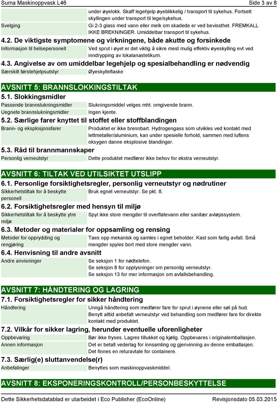 Informasjon til helsepersonell Ved sprut i øyet er det viktig å sikre mest mulig effektiv øyeskylling evt ved inndrypping av lokalanastetikum. 4.3.