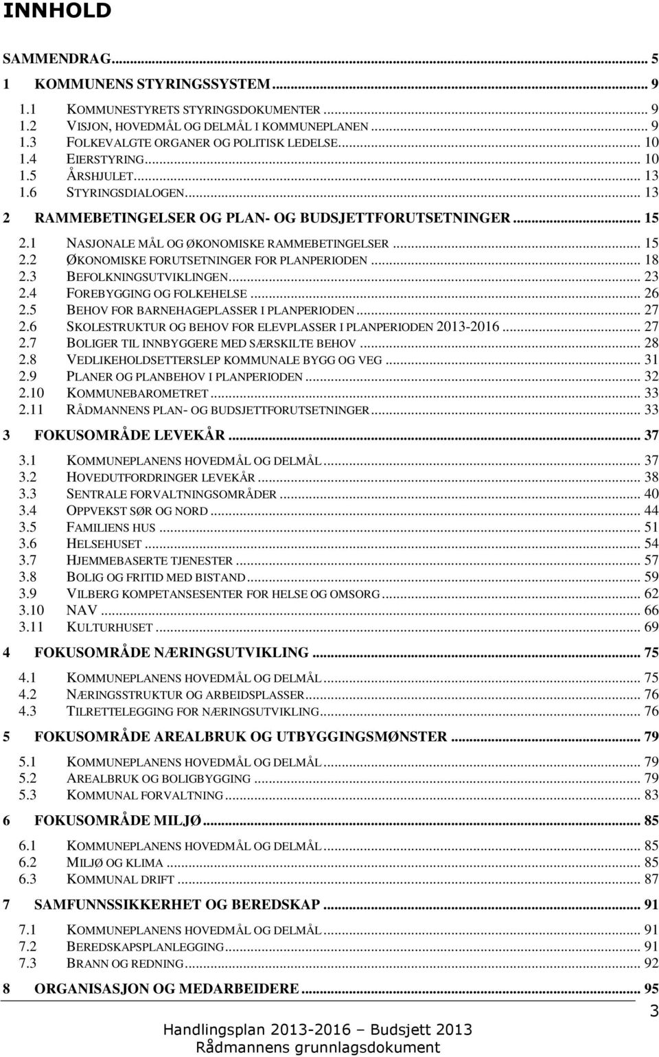 .. 18 2.3 BEFOLKNINGSUTVIKLINGEN... 23 2.4 FOREBYGGING OG FOLKEHELSE... 26 2.5 BEHOV FOR BARNEHAGEPLASSER I PLANPERIODEN... 27 2.6 SKOLESTRUKTUR OG BEHOV FOR ELEVPLASSER I PLANPERIODEN 2013-2016.