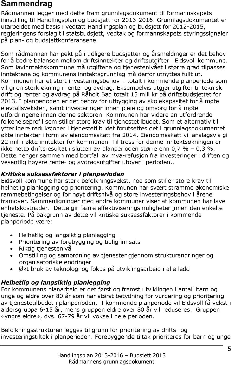 budsjettkonferansene. Som rådmannen har pekt på i tidligere budsjetter og årsmeldinger er det behov for å bedre balansen mellom driftsinntekter og driftsutgifter i Eidsvoll kommune.