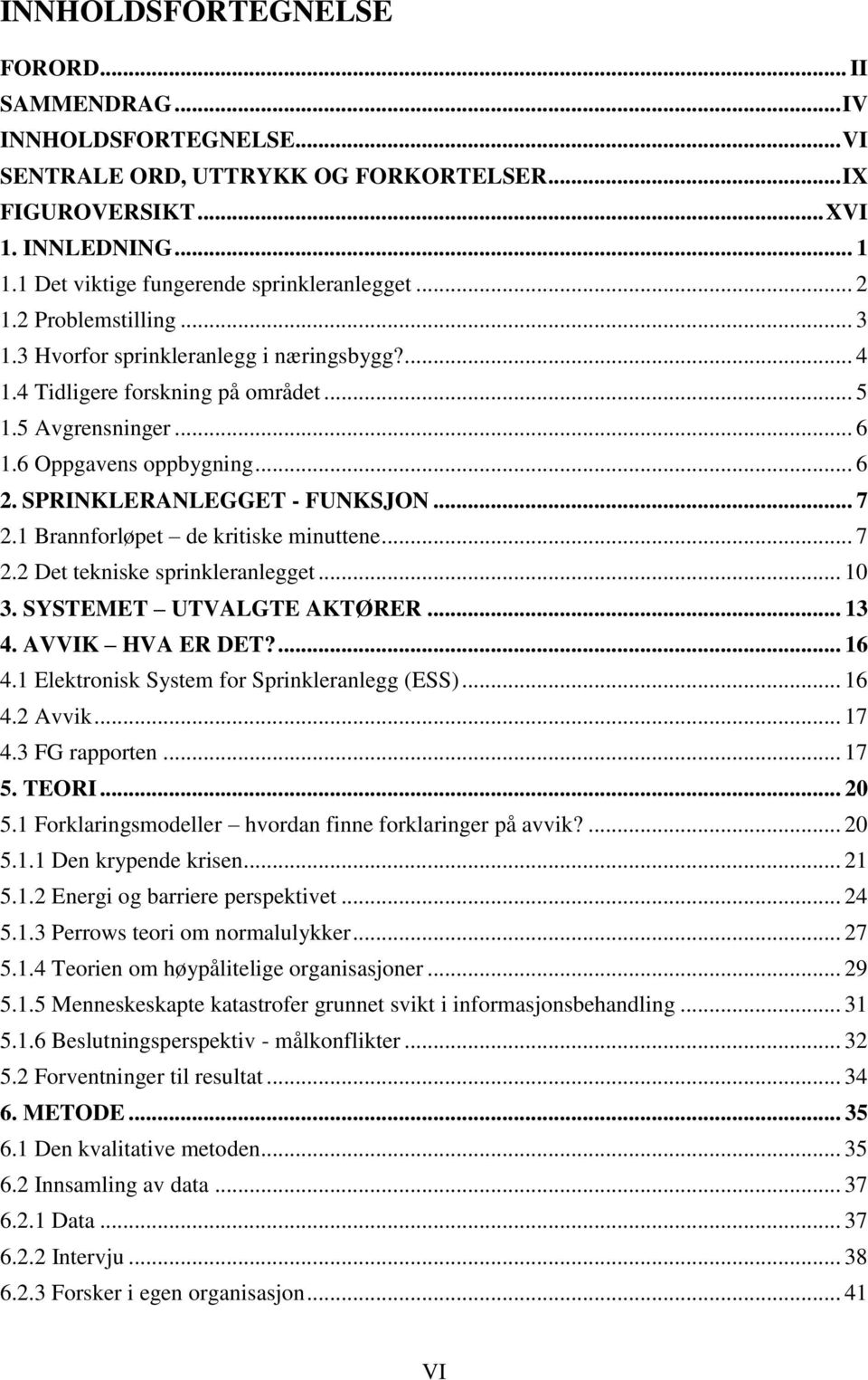 6 Oppgavens oppbygning... 6 2. SPRINKLERANLEGGET - FUNKSJON... 7 2.1 Brannforløpet de kritiske minuttene... 7 2.2 Det tekniske sprinkleranlegget... 10 3. SYSTEMET UTVALGTE AKTØRER... 13 4.