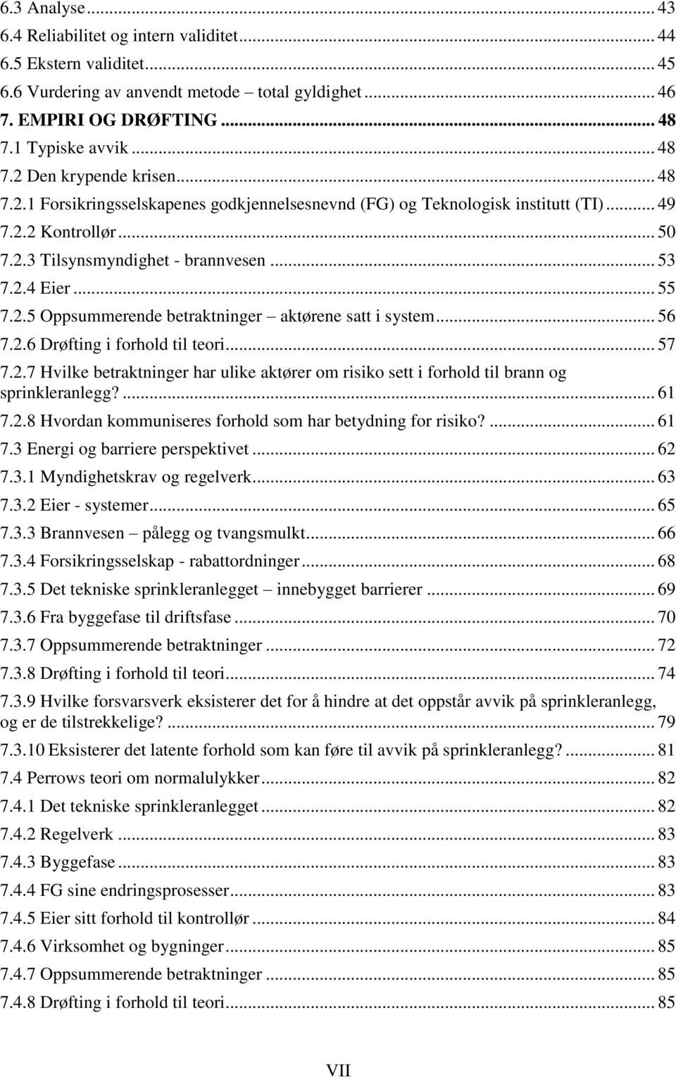 .. 56 7.2.6 Drøfting i forhold til teori... 57 7.2.7 Hvilke betraktninger har ulike aktører om risiko sett i forhold til brann og sprinkleranlegg?... 61 7.2.8 Hvordan kommuniseres forhold som har betydning for risiko?