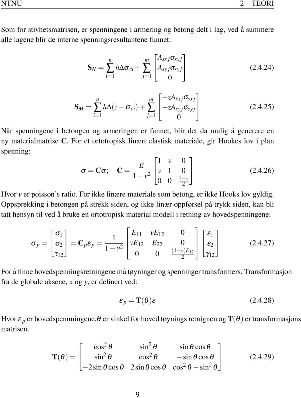 For et ortotropisk linært elastisk materiale, gir Hookes lov i plan spenning: σ = Cσ; C = E 1 v 2 1 v 0 v 1 0 0 0 1 v 2 (2.4.26) Hvor v er poisson s ratio.