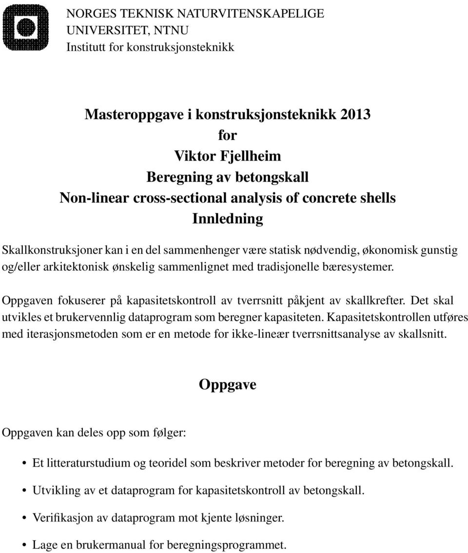 tradisjonelle bæresystemer. Oppgaven fokuserer på kapasitetskontroll av tverrsnitt påkjent av skallkrefter. Det skal utvikles et brukervennlig dataprogram som beregner kapasiteten.