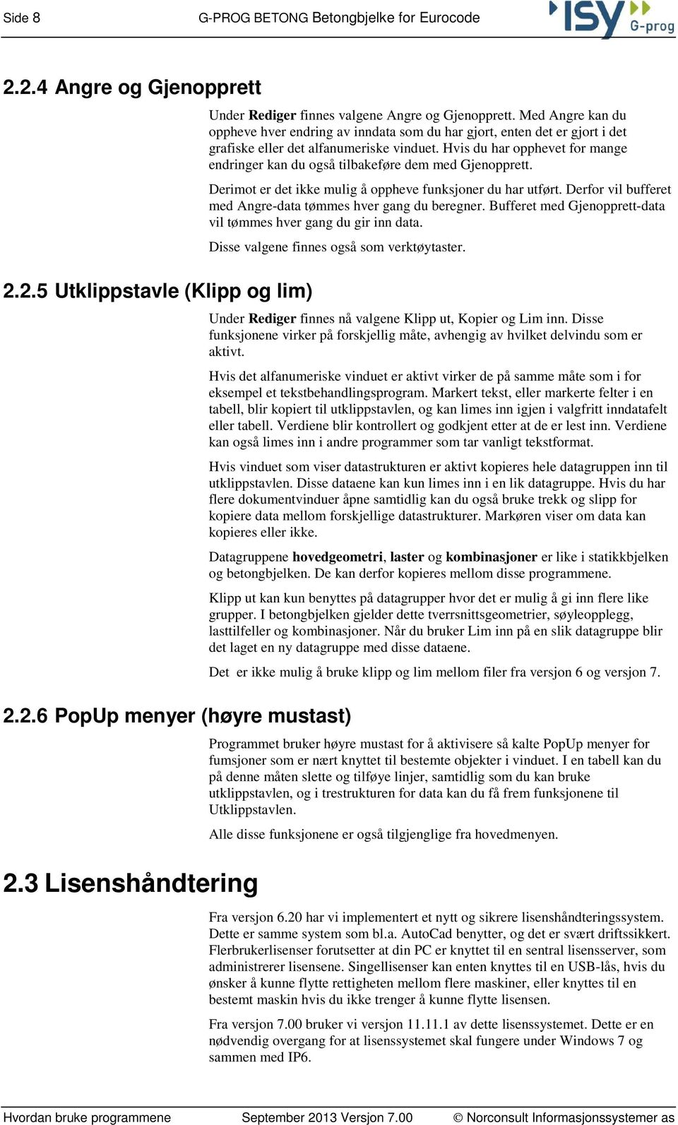 Hvis du har opphevet for mange endringer kan du også tilbakeføre dem med Gjenopprett. Derimot er det ikke mulig å oppheve funksjoner du har utført.