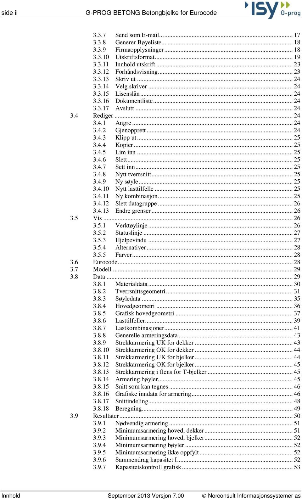 .. 24 3.4.3 Klipp ut... 25 3.4.4 Kopier... 25 3.4.5 Lim inn... 25 3.4.6 Slett... 25 3.4.7 Sett inn... 25 3.4.8 Nytt tverrsnitt... 25 3.4.9 Ny søyle... 25 3.4.10 Nytt lasttilfelle... 25 3.4.11 Ny kombinasjon.