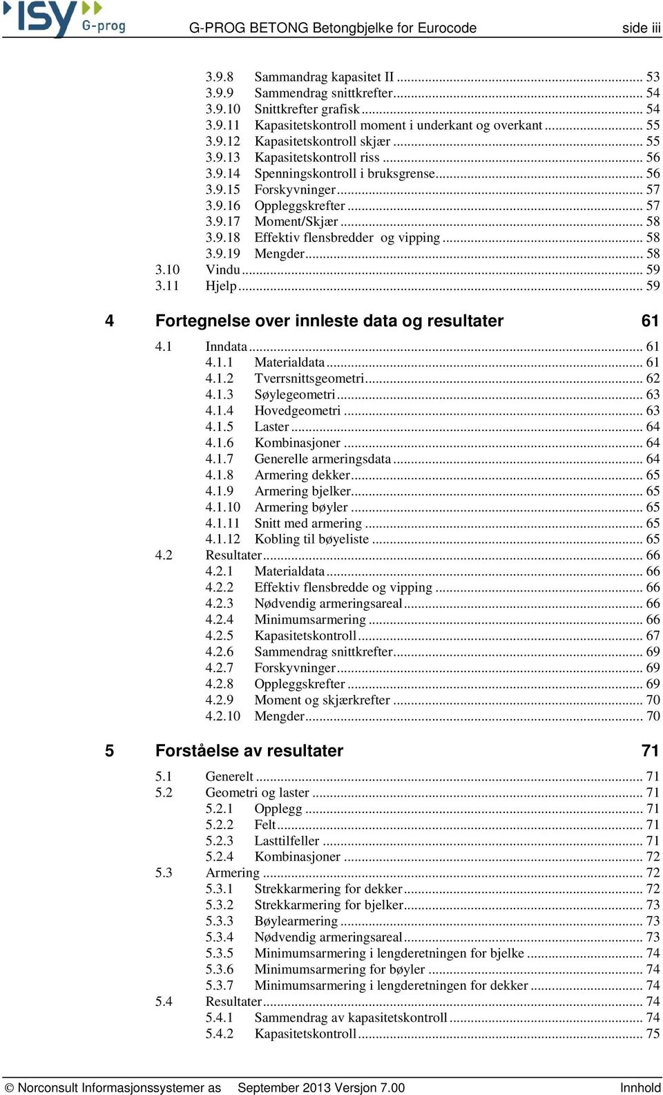 .. 58 3.9.18 Effektiv flensbredder og vipping... 58 3.9.19 Mengder... 58 3.10 Vindu... 59 3.11 Hjelp... 59 4 Fortegnelse over innleste data og resultater 61 4.1 Inndata... 61 4.1.1 Materialdata... 61 4.1.2 Tverrsnittsgeometri.