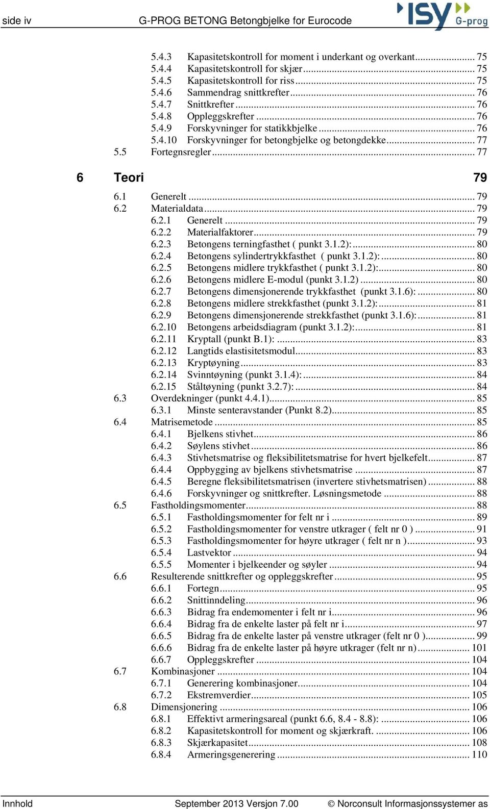 1 Generelt... 79 6.2 Materialdata... 79 6.2.1 Generelt... 79 6.2.2 Materialfaktorer... 79 6.2.3 Betongens terningfasthet ( punkt 3.1.2):... 80 6.2.4 Betongens sylindertrykkfasthet ( punkt 3.1.2):... 80 6.2.5 Betongens midlere trykkfasthet ( punkt 3.