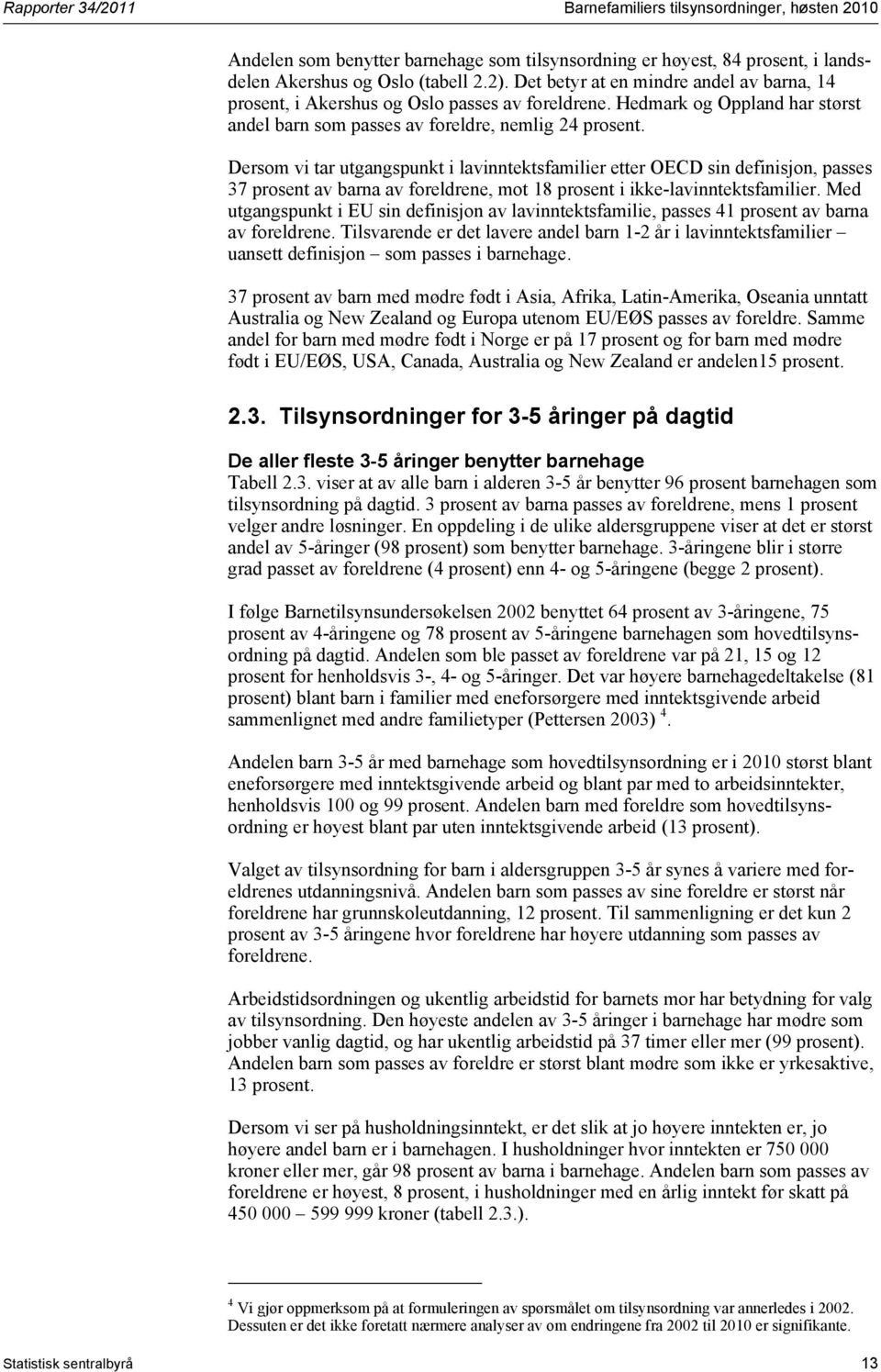 Dersom vi tar utgangspunkt i lavinntektsfamilier etter OECD sin definisjon, passes 37 prosent av barna av foreldrene, mot 18 prosent i ikke-lavinntektsfamilier.