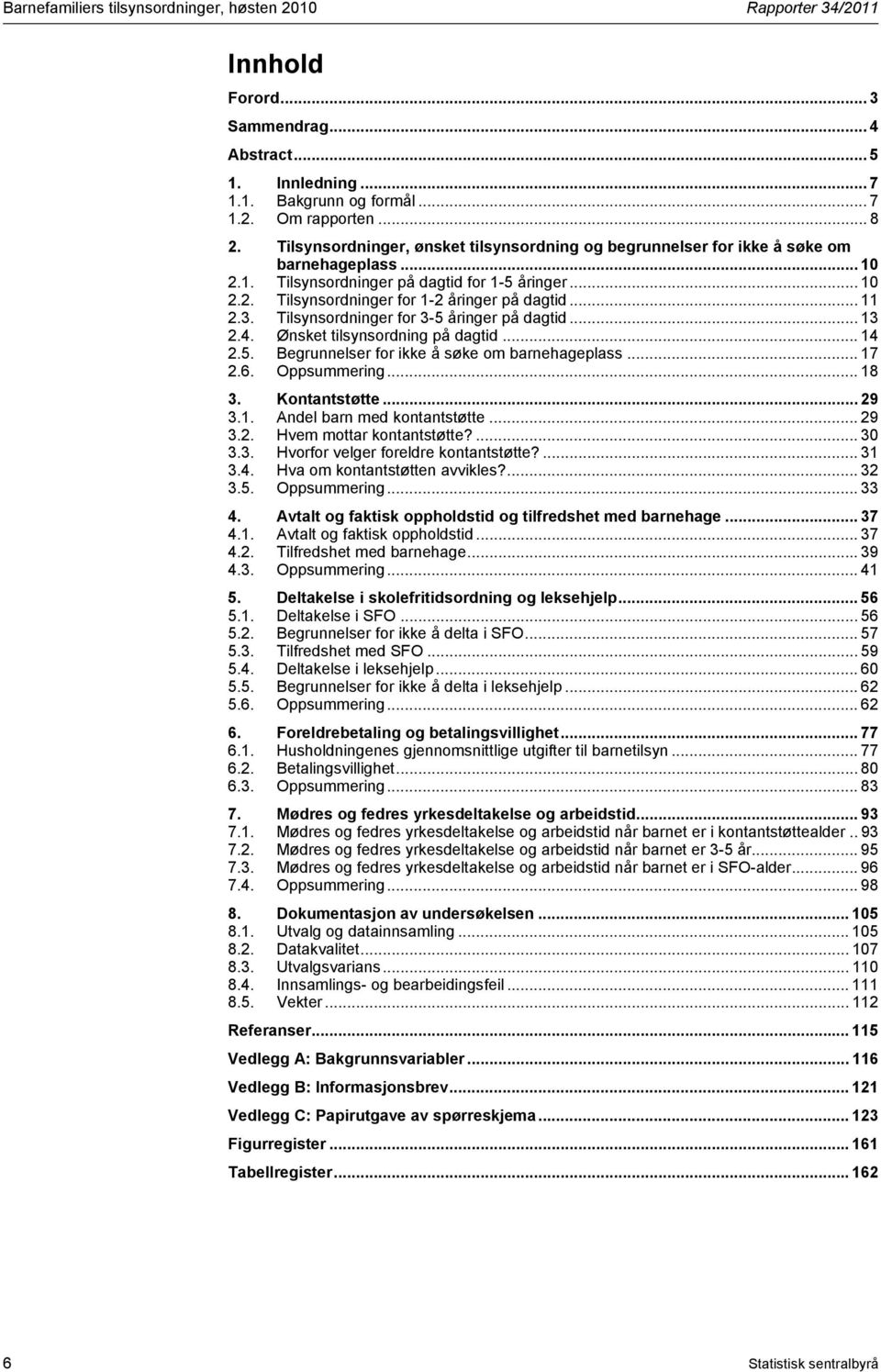 .. 11 2.3. Tilsynsordninger for 3-5 åringer på dagtid... 13 2.4. Ønsket tilsynsordning på dagtid... 14 2.5. Begrunnelser for ikke å søke om barnehageplass... 17 2.6. Oppsummering... 18 3.