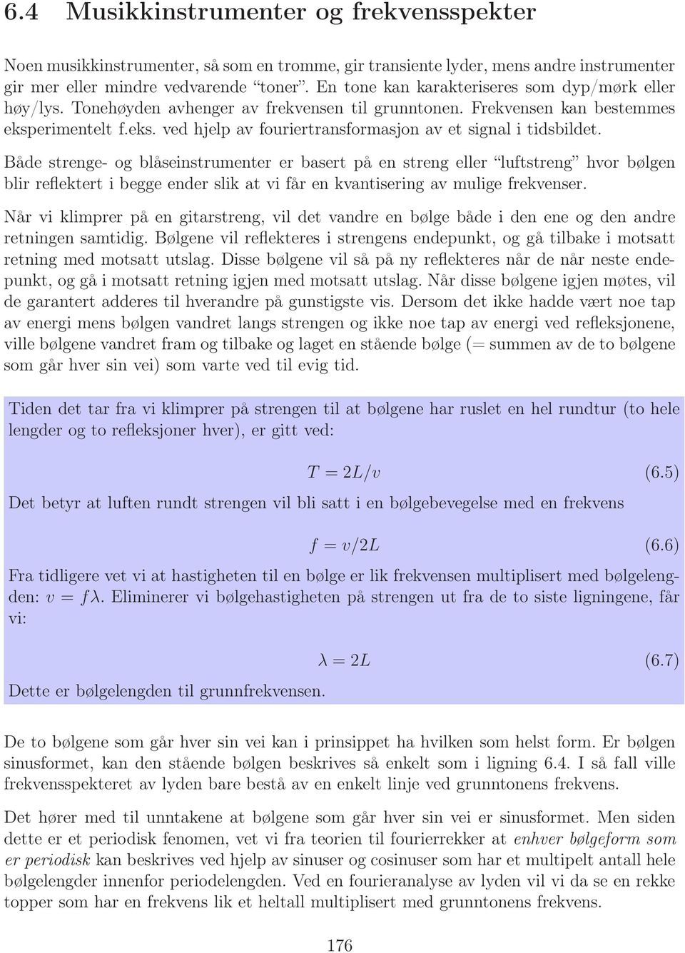 Både strenge- og blåseinstrumenter er basert på en streng eller luftstreng hvor bølgen blir reflektert i begge ender slik at vi får en kvantisering av mulige frekvenser.