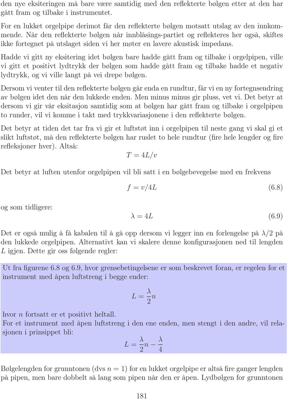 Når den reflekterte bølgen når innblåsings-partiet og reflekteres her også, skiftes ikke fortegnet på utslaget siden vi her møter en lavere akustisk impedans.