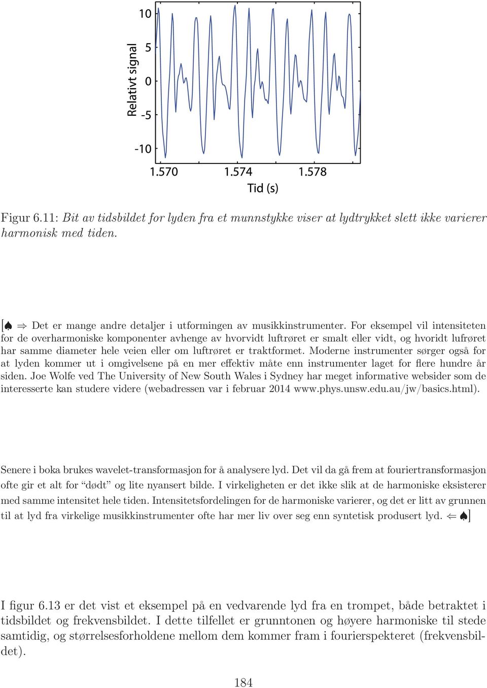 Moderne instrumenter sørger også for at lyden kommer ut i omgivelsene på en mer effektiv måte enn instrumenter laget for flere hundre år siden.