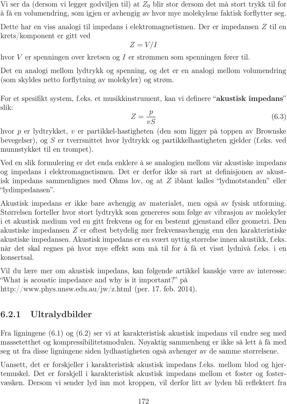 Det en analogi mellom lydtrykk og spenning, og det er en analogi mellom volumendring (som skyldes netto forflytning av molekyler) og strøm. For et spesifikt system, f.eks.